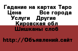 Гадание на картах Таро › Цена ­ 500 - Все города Услуги » Другие   . Кировская обл.,Шишканы слоб.